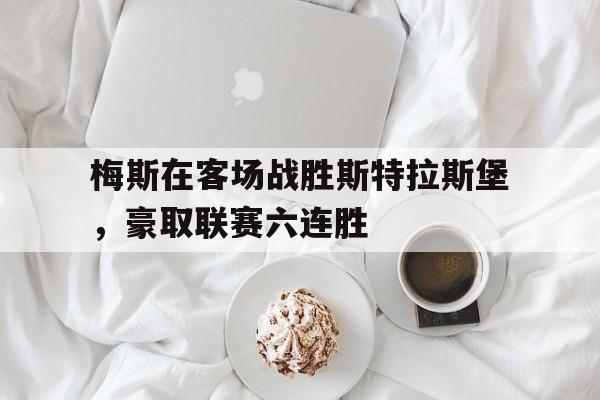 梅斯在客场战胜斯特拉斯堡，豪取联赛六连胜