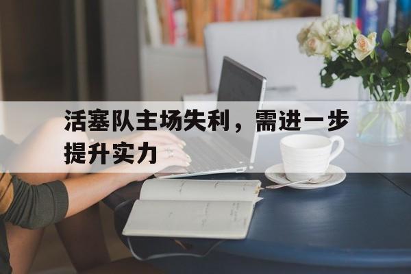 活塞队主场失利，需进一步提升实力
