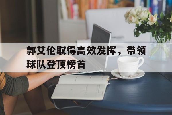 郭艾伦取得高效发挥，带领球队登顶榜首