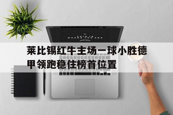 莱比锡红牛主场一球小胜德甲领跑稳住榜首位置