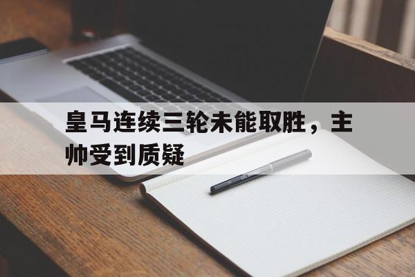 皇马连续三轮未能取胜，主帅受到质疑