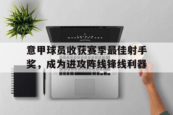 意甲球员收获赛季最佳射手奖，成为进攻阵线锋线利器