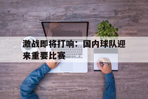 激战即将打响：国内球队迎来重要比赛