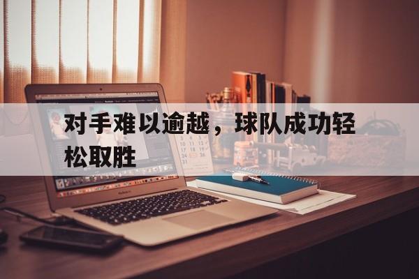 对手难以逾越，球队成功轻松取胜