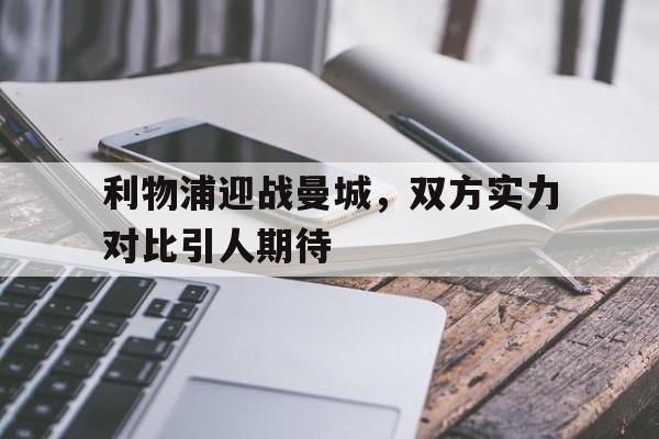 利物浦迎战曼城，双方实力对比引人期待