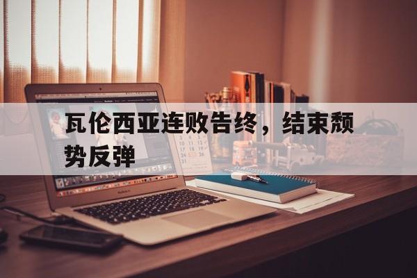 瓦伦西亚连败告终，结束颓势反弹
