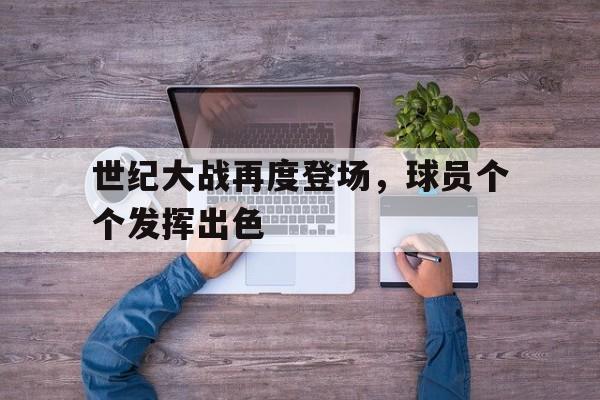 世纪大战再度登场，球员个个发挥出色