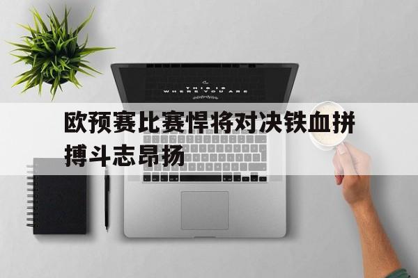 欧预赛比赛悍将对决铁血拼搏斗志昂扬