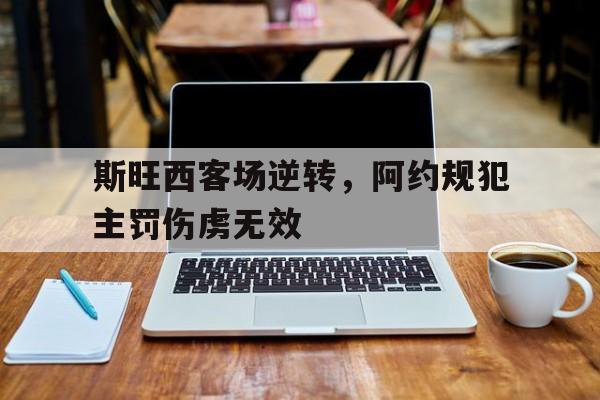 斯旺西客场逆转，阿约规犯主罚伤虏无效